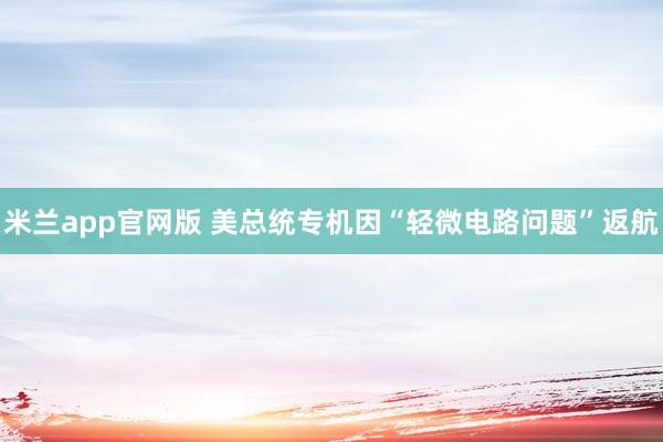 米兰app官网版 美总统专机因“轻微电路问题”返航