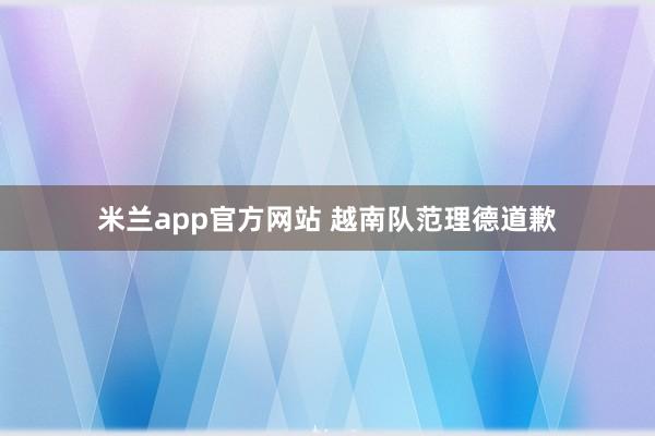 米兰app官方网站 越南队范理德道歉