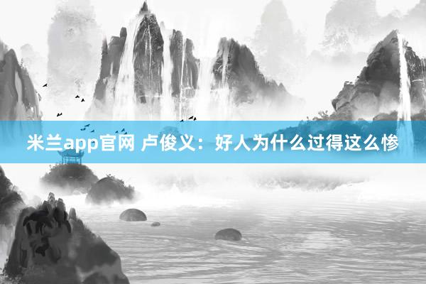 米兰app官网 卢俊义：好人为什么过得这么惨