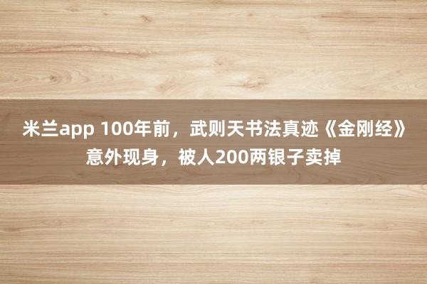 米兰app 100年前，武则天书法真迹《金刚经》意外现身，被人200两银子卖掉