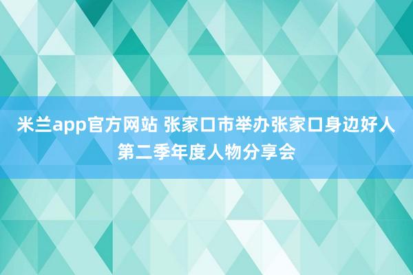 米兰app官方网站 张家口市举办张家口身边好人第二季年度人物分享会