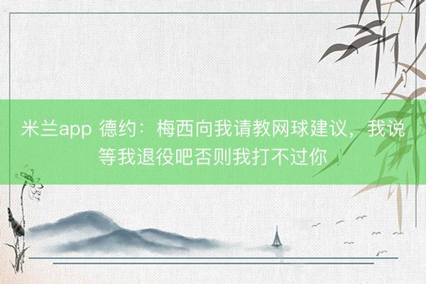 米兰app 德约：梅西向我请教网球建议，我说等我退役吧否则我打不过你