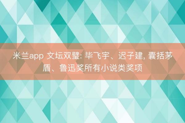 米兰app 文坛双璧: 毕飞宇、迟子建, 囊括茅盾、鲁迅奖所有小说类奖项