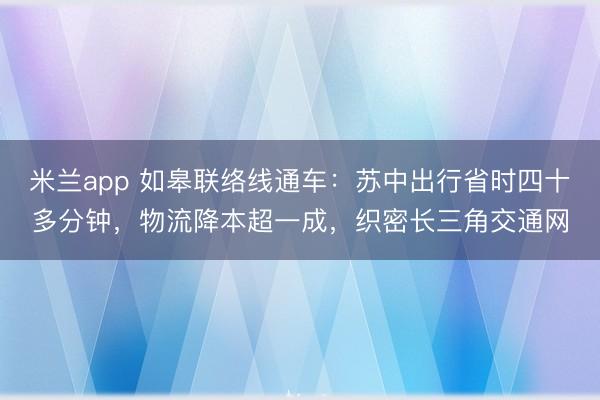 米兰app 如皋联络线通车：苏中出行省时四十多分钟，物流降本超一成，织密长三角交通网