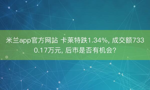 米兰app官方网站 卡莱特跌1.34%, 成交额7330.17万元, 后市是否有机会?