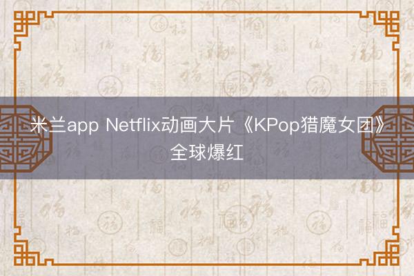 米兰app Netflix动画大片《KPop猎魔女团》全球爆红