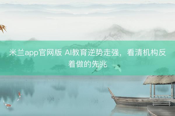 米兰app官网版 AI教育逆势走强，看清机构反着做的先兆