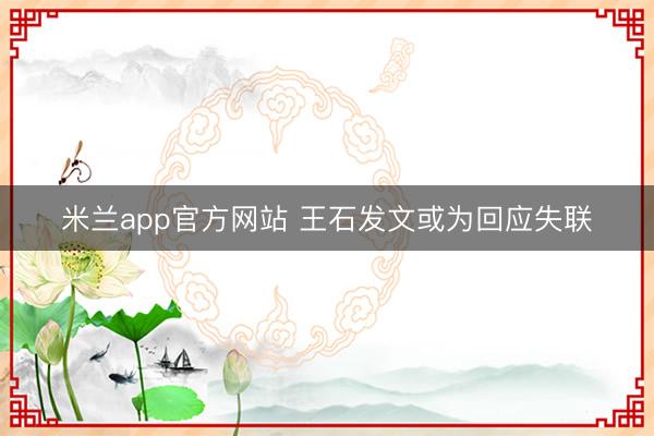 米兰app官方网站 王石发文或为回应失联