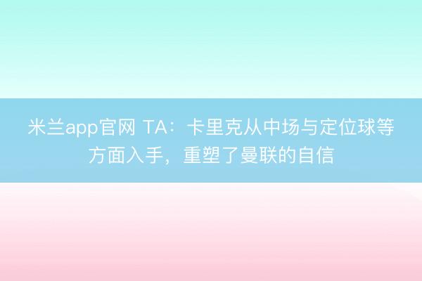 米兰app官网 TA：卡里克从中场与定位球等方面入手，重塑了曼联的自信