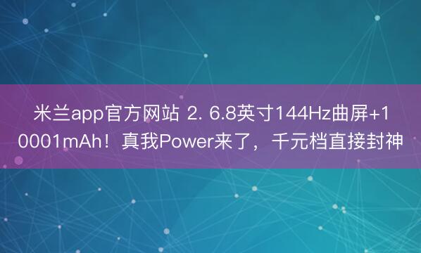 米兰app官方网站 2. 6.8英寸144Hz曲屏+10001mAh！真我Power来了，千元档直接封神