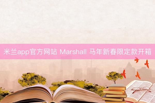 米兰app官方网站 Marshall 马年新春限定款开箱