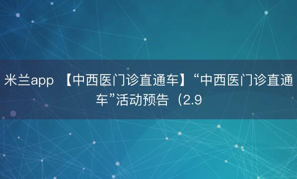 米兰app 【中西医门诊直通车】“中西医门诊直通车”活动预告（2.9