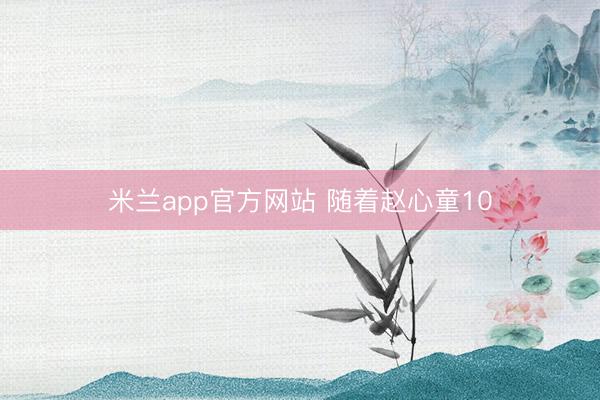 米兰app官方网站 随着赵心童10