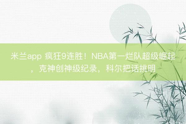 米兰app 疯狂9连胜！NBA第一烂队超级崛起，克神创神级纪录，科尔把话挑明