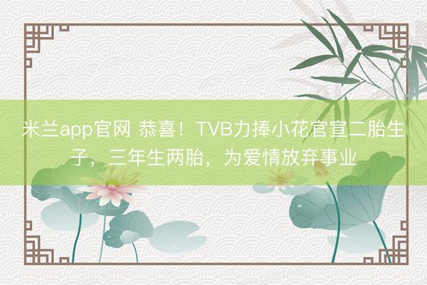 米兰app官网 恭喜！TVB力捧小花官宣二胎生子，三年生两胎，为爱情放弃事业