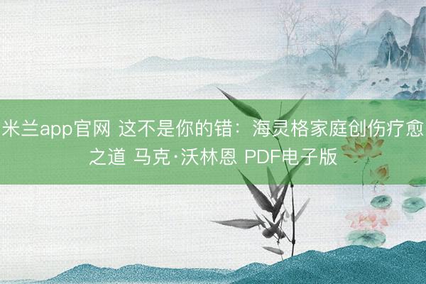 米兰app官网 这不是你的错：海灵格家庭创伤疗愈之道 马克·沃林恩 PDF电子版