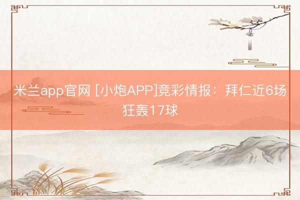 米兰app官网 [小炮APP]竞彩情报：拜仁近6场狂轰17球