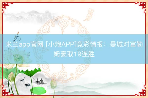 米兰app官网 [小炮APP]竞彩情报：曼城对富勒姆豪取19连胜