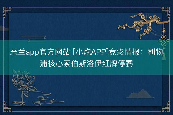 米兰app官方网站 [小炮APP]竞彩情报：利物浦核心索伯斯洛伊红牌停赛