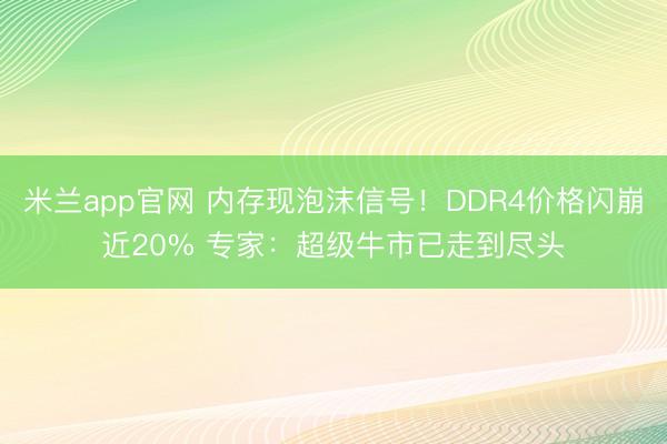 米兰app官网 内存现泡沫信号！DDR4价格闪崩近20% 专家：超级牛市已走到尽头