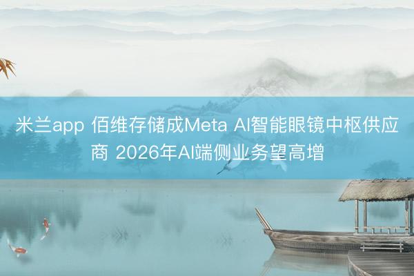 米兰app 佰维存储成Meta AI智能眼镜中枢供应商 2026年AI端侧业务望高增