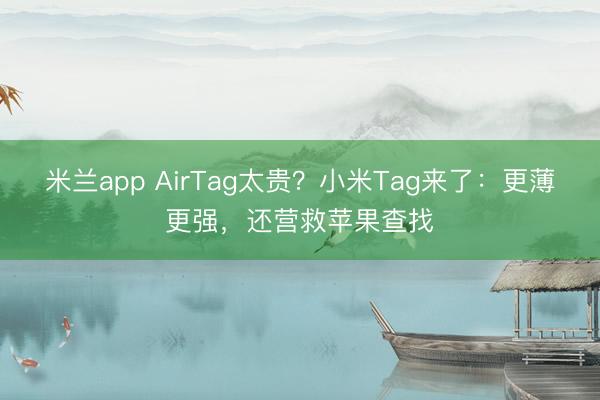 米兰app AirTag太贵？小米Tag来了：更薄更强，还营救苹果查找