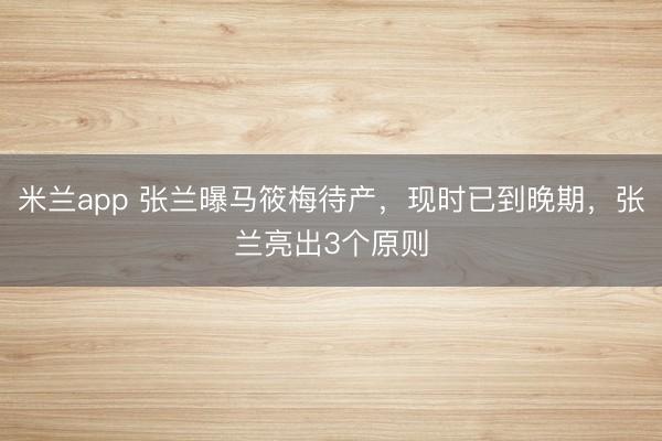 米兰app 张兰曝马筱梅待产，现时已到晚期，张兰亮出3个原则