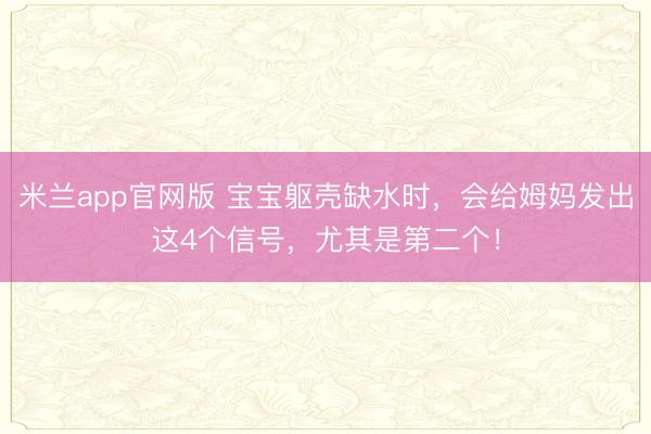 米兰app官网版 宝宝躯壳缺水时,会给姆妈发出这4个信号,尤其是第二个!