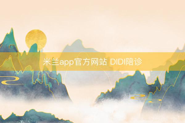 米兰app官方网站 DIDI陪诊