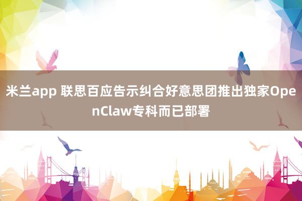米兰app 联思百应告示纠合好意思团推出独家OpenClaw专科而已部署
