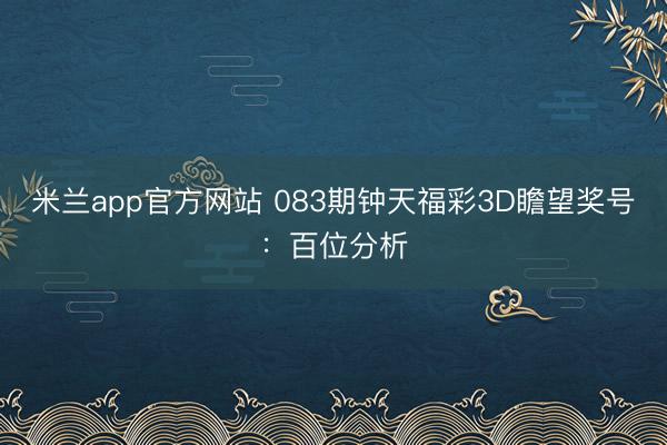 米兰app官方网站 083期钟天福彩3D瞻望奖号：百位分析