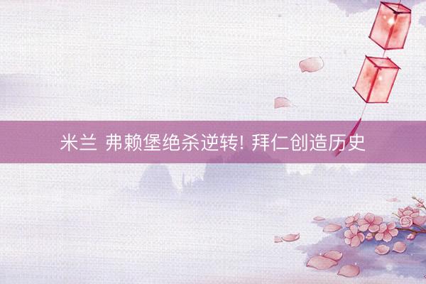 米兰 弗赖堡绝杀逆转! 拜仁创造历史