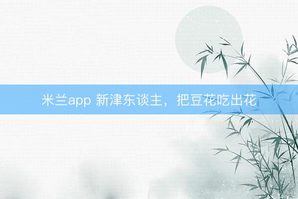 米兰app 新津东谈主，<a href=