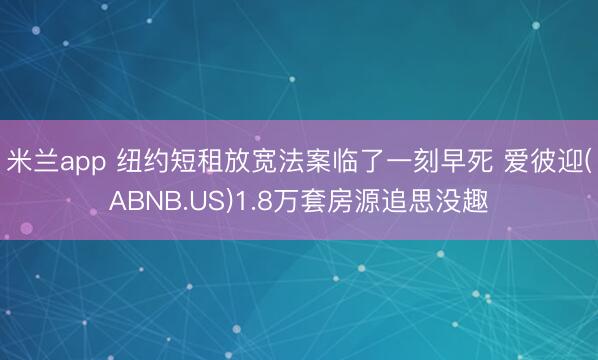 米兰app 纽约短租放宽法案临了一刻早死 爱彼迎(ABNB.US)1.8万套房源追思没趣
