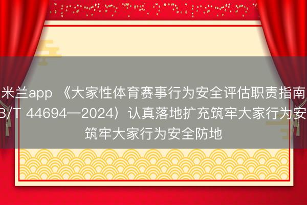 米兰app 《大家性体育赛事行为安全评估职责指南》(GB/T 44694—2024)认真落地扩充筑牢大家行为安全防地
