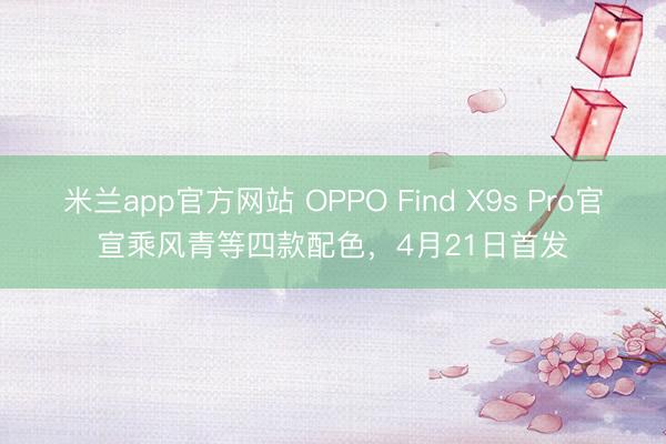 米兰app官方网站 OPPO Find X9s Pro官宣乘风青等四款配色，4月21日首发