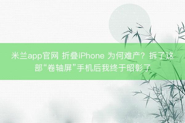 米兰app官网 折叠iPhone 为何难产?拆了这部“卷轴屏”手机后我终于昭彰了