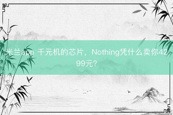 米兰app 千元机的芯片，Nothing凭什么卖你4299元？