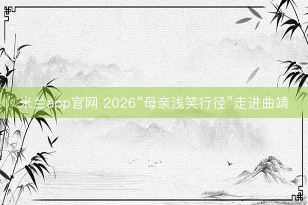 米兰app官网 2026“母亲浅笑行径”走进曲靖