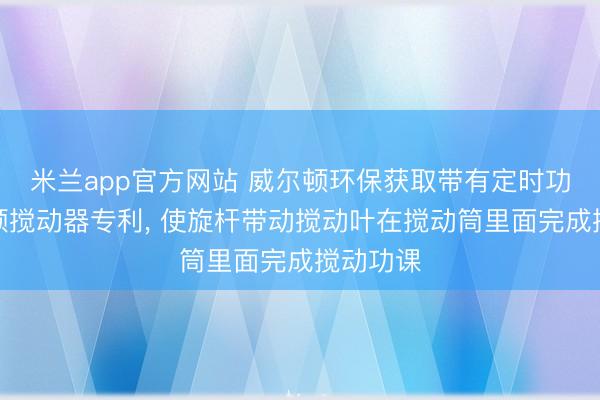 米兰app官方网站 威尔顿环保获取带有定时功能的高频搅动器专利, 使旋杆带动搅动叶在搅动筒里面完成搅动功课
