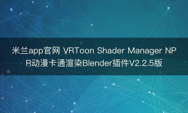 米兰app官网 VRToon Shader Manager NPR动漫卡通渲染Blender插件V2.2.5版