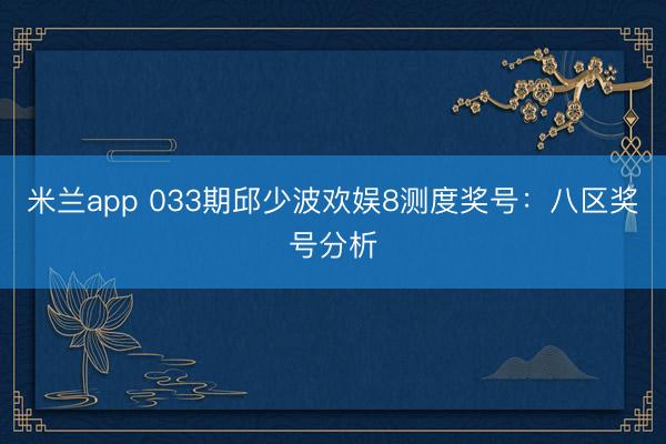 米兰app 033期邱少波欢娱8测度奖号：八区奖号分析