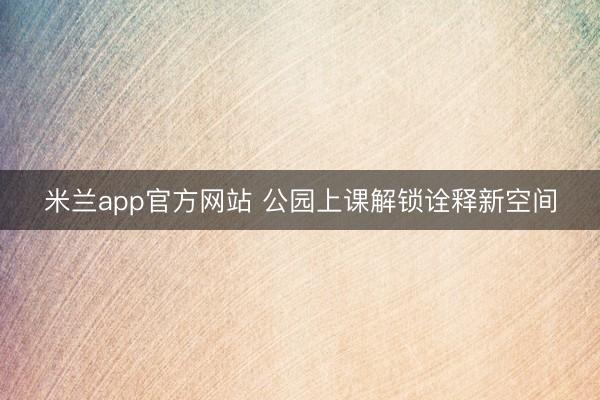 米兰app官方网站 公园上课解锁诠释新空间