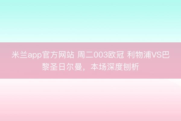 米兰app官方网站 周二003欧冠 利物浦VS巴黎圣日尔曼，本场深度刨析