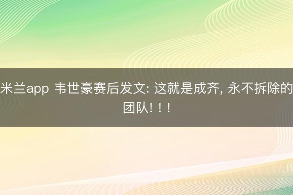 米兰app 韦世豪赛后发文: 这就是成齐, 永不拆除的团队! ! !