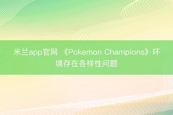 米兰app官网 《Pokemon Champions》环境存在各样性问题