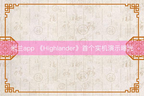 米兰app 《Highlander》首个实机演示曝光