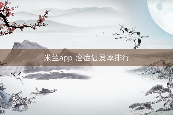 米兰app 癌症复发率排行