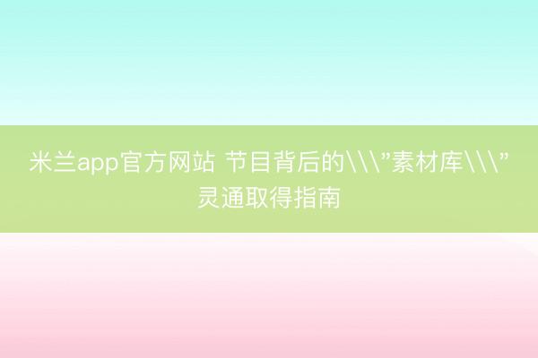 米兰app官方网站 节目背后的\