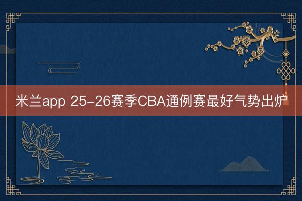米兰app 25-26赛季CBA通例赛最好气势出炉
